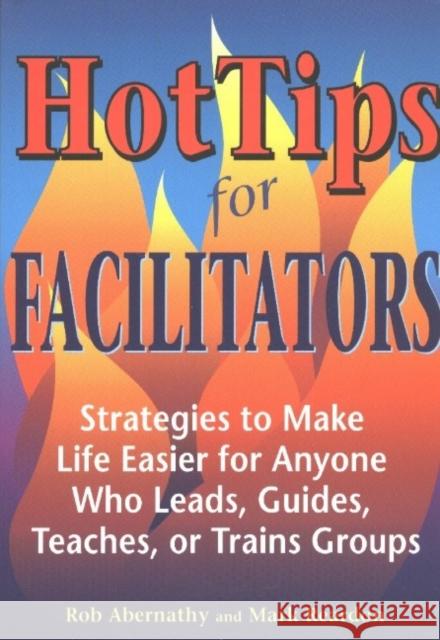 Hot Tips for Facilitators: Strategies to Make Life Easier for Anyone Who Leads, Guides, Teaches, or Trains Groups Rob Abernathy Mark Reardon Mark Reardon 9781569761502 Zephyr Press (AZ) - książka