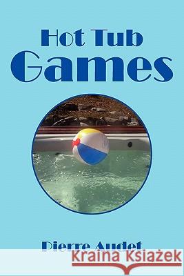 Hot Tub Games Pierre Audet 9781456828516 Xlibris Corporation - książka