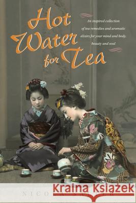 Hot Water for Tea: An Inspired Collection of Tea Remedies and Aromatic Elixirs for Your Mind and Body, Beauty and Soul Salter, Nicola 9781480802476 Archway Publishing - książka