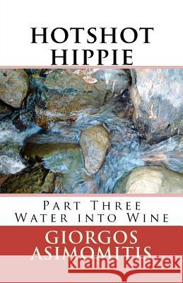 hotshot hippie: Part Three Water into Wine Asimomitis, Giorgos 9781477591529 Createspace - książka