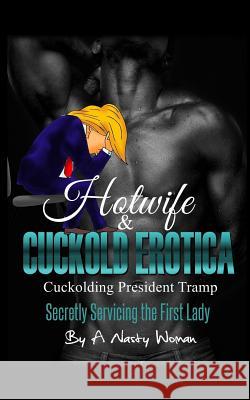 Hotwife and Cuckold Erotica: Cuckolding President Tramp: Secretly Servicing the First Lady A. Nast 9781548788858 Createspace Independent Publishing Platform - książka