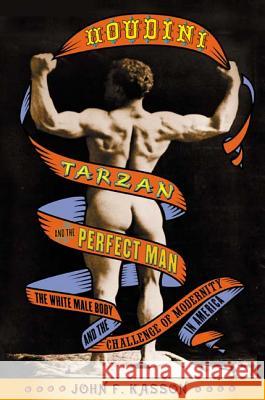 Houdini, Tarzan, and the Perfect Man: The White Male Body and the Challenge of Modernity in America John F. Kasson 9780809055470 Hill & Wang - książka