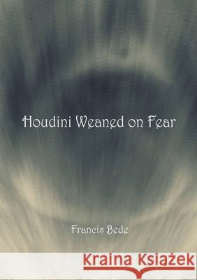 Houdini Weaned on Fear - poems Francis Bede 9780980628944 Bad Clergy Press - książka