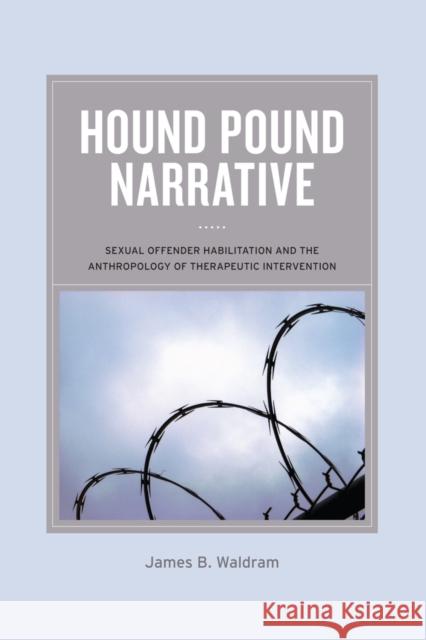 Hound Pound Narrative: Sexual Offender Habilitation and the Anthropology of Therapeutic Intervention Waldram, James B. 9780520272552 University Press Group Ltd - książka