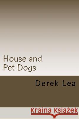 House and Pet Dogs: Their Selection, Care and Training Derek Lea 9781492984689 Createspace - książka