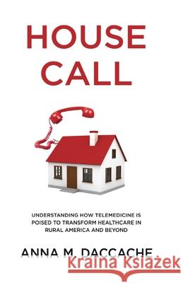 House Call: Understanding How Telemedicine is Poised to Transform Healthcare in Rural America and Beyond Anna Daccache 9781636765099 New Degree Press - książka