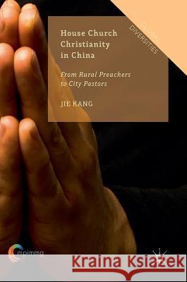 House Church Christianity in China: From Rural Preachers to City Pastors Kang, Jie 9783319304892 Palgrave MacMillan - książka
