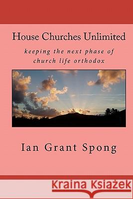 House Churches Unlimited: keeping the next phase of church life orthodox Spong, Ian Grant 9781448647316 Createspace - książka