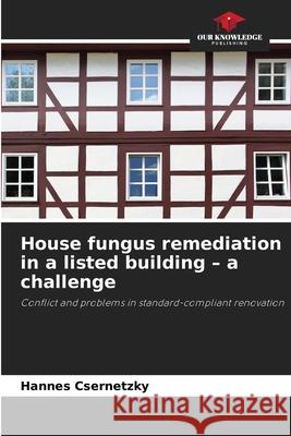 House fungus remediation in a listed building - a challenge Csernetzky, Hannes 9786202469067 Our Knowledge Publishing - książka
