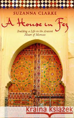 House in Fez: Building a Life in the Ancient Heart of Morocco Clarke, Suzanna 9781416578932 Pocket Books - książka