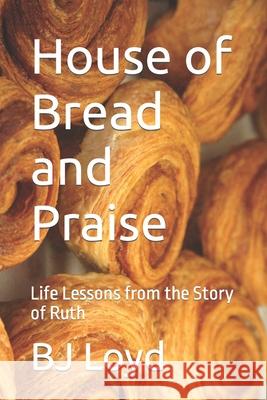 House of Bread and Praise: Life Lessons from the Story of Ruth Bj Loyd 9781719990264 Independently Published - książka