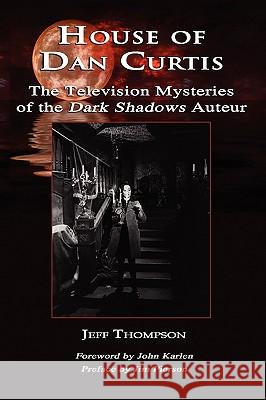 House of Dan Curtis: The Television Mysteries of the Dark Shadows Auteur Jeff Thompson 9781935271604 Published by Westview - książka