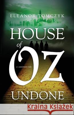 House of Oz Undone: A Cautionary Tale Eleanor Tomczyk 9781960299437 Howthehelldidienduphere? Publications LLC - książka
