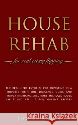 House Rehab: for Real Estate Flipping - The beginners tutorial for investing in a property with due diligence guide and proper fina Jordan Riches 9781072341826 Independently Published - książka
