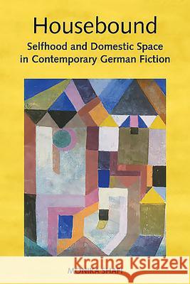 Housebound: Selfhood and Domestic Space in Contemporary German Fiction Shafi, Monika 9781571135247 Camden House (NY) - książka