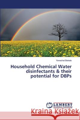 Household Chemical Water disinfectants & their potential for DBPs Yeneshet Bekele 9783659503368 LAP Lambert Academic Publishing - książka