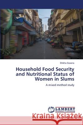 Household Food Security and Nutritional Status of Women in Slums Saxena, Shikha 9786206162988 LAP Lambert Academic Publishing - książka