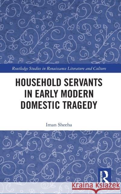 Household Servants in Early Modern Domestic Tragedy Iman Sheeha 9780367498856 Routledge - książka