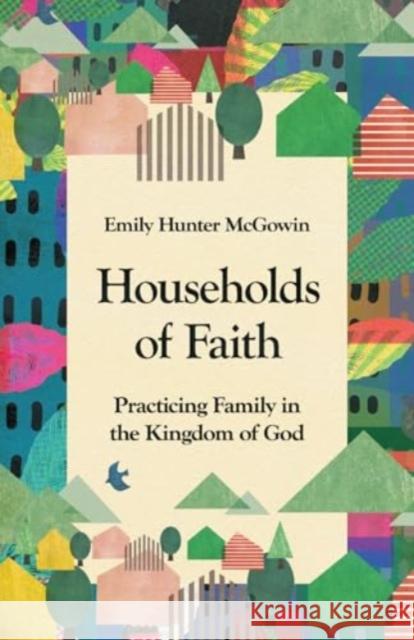 Households of Faith: Practicing Family in the Kingdom of God Emily Hunter McGowin 9781514000069 InterVarsity Press - książka