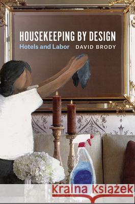 Housekeeping by Design: Hotels and Labor David Brody 9780226389127 University of Chicago Press - książka