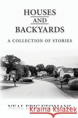 Houses and Backyards: A Collection of Stories Neal Eric Yeomans 9781539175810 Createspace Independent Publishing Platform - książka