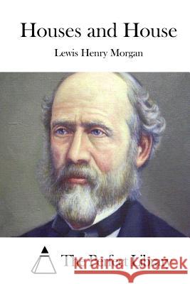 Houses and House Lewis Henry Morgan The Perfect Library 9781512225198 Createspace - książka