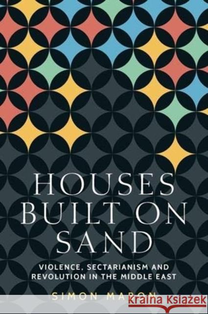 Houses Built on Sand: Violence, Sectarianism and Revolution in the Middle East Simon Mabon 9781526160348 Manchester University Press - książka