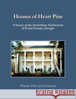 Houses of Heart Pine: A Survey of the Antebellum Architecture of Evans County, Georgia Pharris Deloach Johnson 9780965854412 Johnson Hill Books - książka