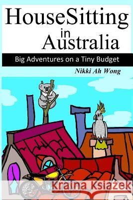 HouseSitting in Australia: Big Adventures on a Tiny Budget Ah Wong, Nikki 9780987255303 Nikki Ah Wong - książka