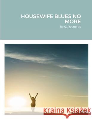 Housewife Blues No More C. Reynolds 9781716309052 Lulu.com - książka
