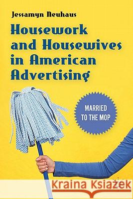Housework and Housewives in American Advertising: Married to the Mop Neuhaus, Jessamyn 9780230114890 Palgrave MacMillan - książka