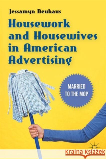 Housework and Housewives in Modern American Advertising: Married to the Mop Neuhaus, Jessamyn 9781137347237  - książka