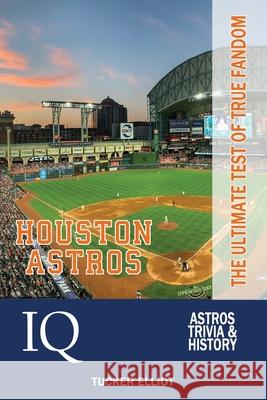 Houston Astros IQ: The Ultimate Test of True Fandom Tucker Elliot 9780991269976 Black Mesa Publishing - książka