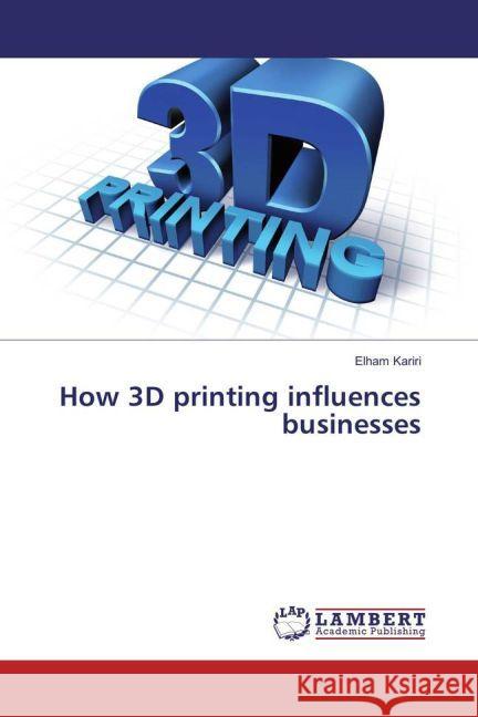 How 3D printing influences businesses Kariri, Elham 9783659887604 LAP Lambert Academic Publishing - książka