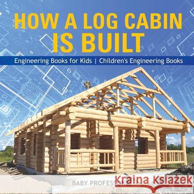 How a Log Cabin is Built - Engineering Books for Kids Children's Engineering Books Baby Professor 9781541914971 Baby Professor - książka