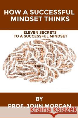How a Successful Mindset Thinks: Eleven Secrets to a Successful Mindset Prof John Morgan   9798353107620 Independently Published - książka
