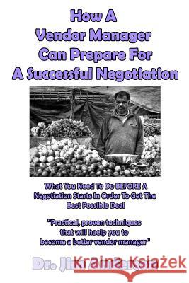 How A Vendor Manager Can Prepare For A Successful Negotiation: What You Need To Do BEFORE A Negotiation Starts In Order To Get The Best Possible Outco Anderson, Jim 9781540669643 Createspace Independent Publishing Platform - książka