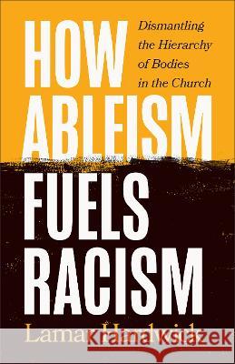 How Ableism Fuels Racism: Dismantling the Hierarchy of Bodies in the Church Lamar Hardwick 9781587436123 Brazos Press - książka