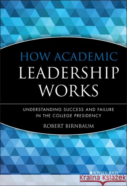How Academic Leadership Works: Understanding Success and Failure in the College Presidency Birnbaum, Robert 9781555424664 Jossey-Bass - książka