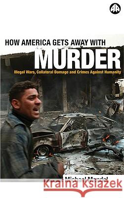 How America Gets Away with Murder: Illegal Wars, Collateral Damage and Crimes Against Humanity Michael Mandel 9780745321516 Pluto Press (UK) - książka