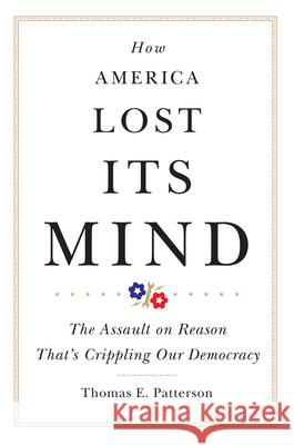 How America Lost Its Mind: The Assault on Reason That's Crippling Our Democracyvolume 15 Patterson, Thomas E. 9780806164328 University of Oklahoma Press - książka