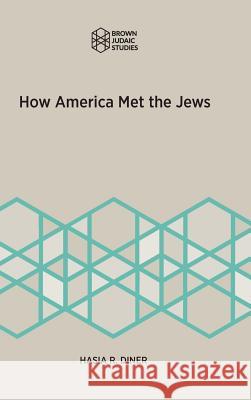 How America Met the Jews Hasia R. Diner 9781946527042 Brown Judaic Studies - książka