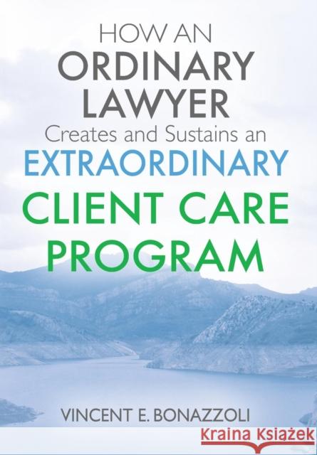 HOW AN ORDINARY LAWYER Creates and Sustains an EXTRAORDINARY CLIENT CARE PROGRAM Vincent E Bonazzoli 9781432726232 Outskirts Press - książka