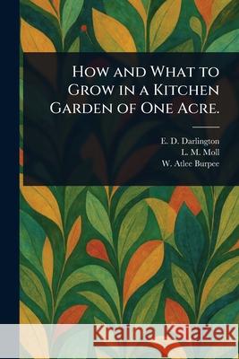 How and What to Grow in a Kitchen Garden of One Acre. E. D. Darlington L. M. Moll W. Atlee (Washington Atlee) Burpee 9781025250274 Anson Street Press - książka