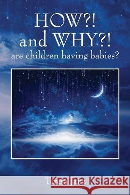 HOW?! and WHY?! are children having babies? Teresa Janz 9781977263216 Outskirts Press - książka