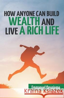 How Anyone Can Build Wealth and Live a Rich Life Emmanuel Ogunjumo 9781659256994 Independently Published - książka