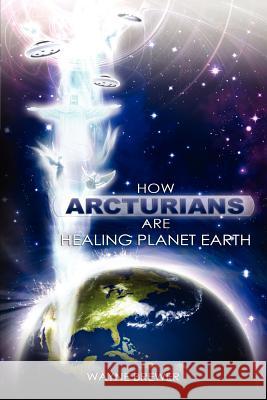 How Arcturians Are Healing Planet Earth: One Soul Or Millions At A Time Wayne D Brewer 9780985613303 Wayne Brewer - książka