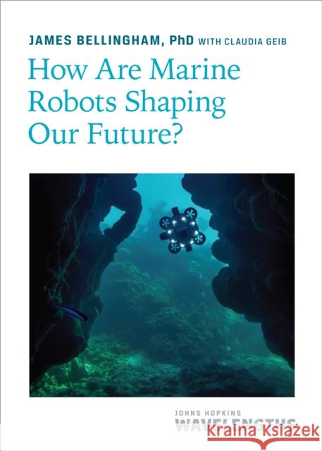 How Are Marine Robots Shaping Our Future? James Bellingham 9781421450346 Johns Hopkins University Press - książka