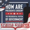 How Are Presidents Chosen? The Presidential System of Government The America Government and Politics Grade 6 Children\'s Government Books Universal Politics 9781541961043 Universal Politics