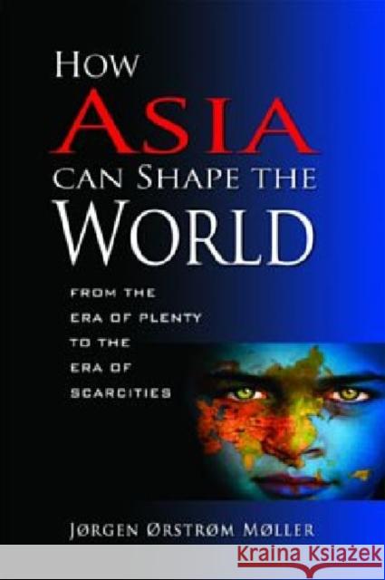 How Asia Can Shape the World: From the Era of Plenty to the Era of Scarcities Moller, Orstrom Jorgen 9789814311335 Institute of Southeast Asian Studies - książka